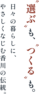 “選ぶ”も、“つくる”も。｜日々の暮らしに、やさしくなじむ香川の伝統。